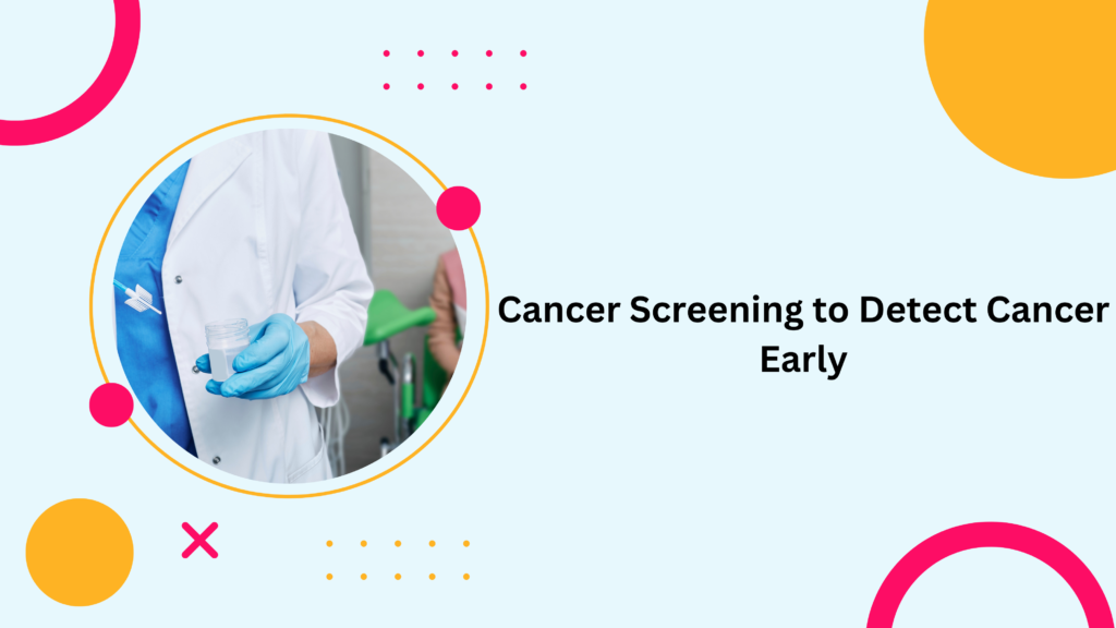 Cancer Screening to Detect Cancer Early