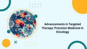 Advancements in Targeted Therapy: Precision Medicine in Oncology